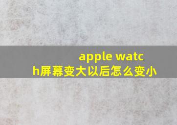 apple watch屏幕变大以后怎么变小